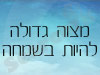 מצוה גדולה להיות בשמחה 